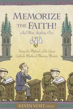 Memorize the Faith! (and Most Anything Else): Using the Methods of the Great Catholic Medieval Memory Masters,New