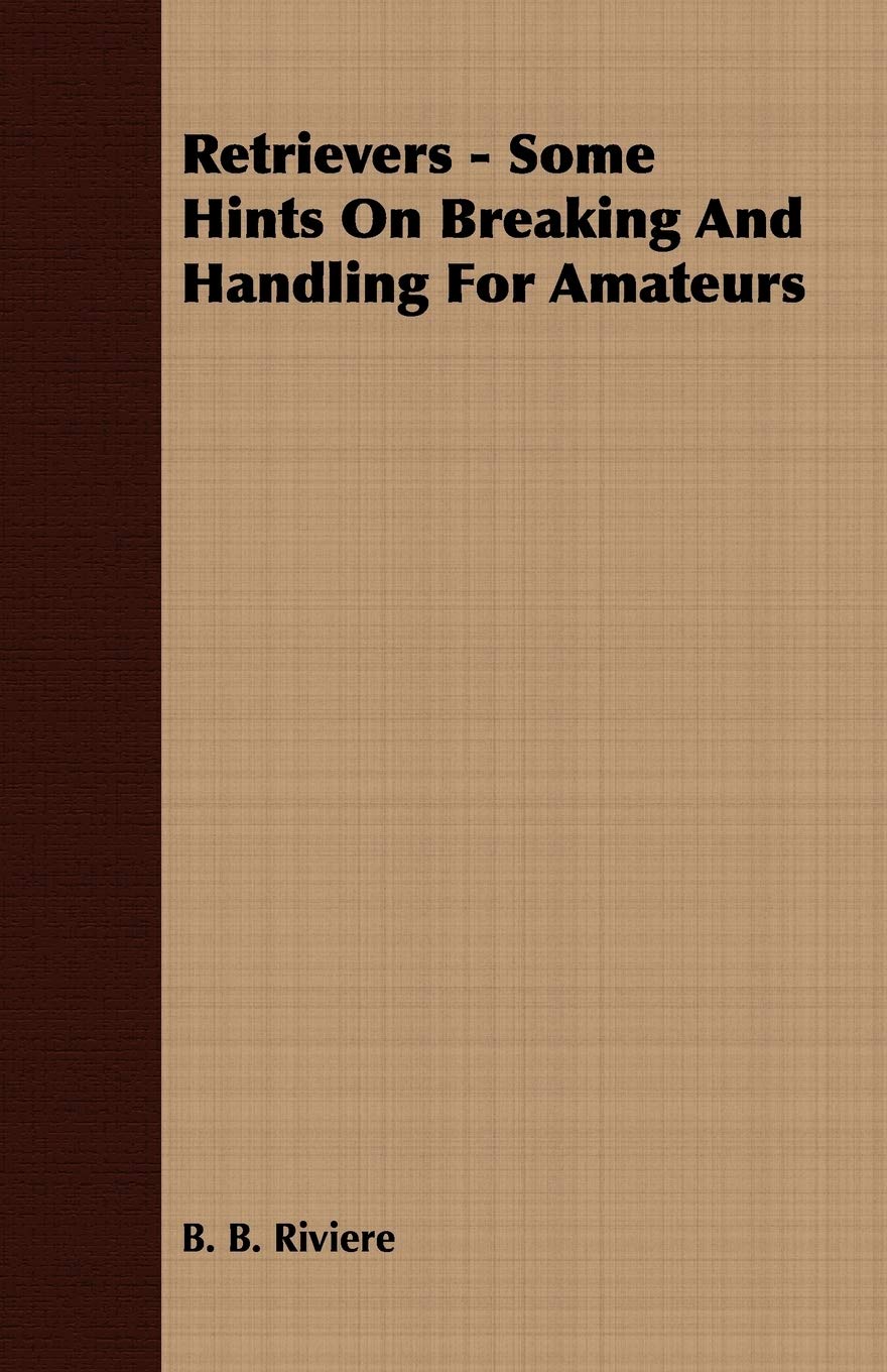 Retrievers  Some Hints On Breaking And Handling For Amateurs,New