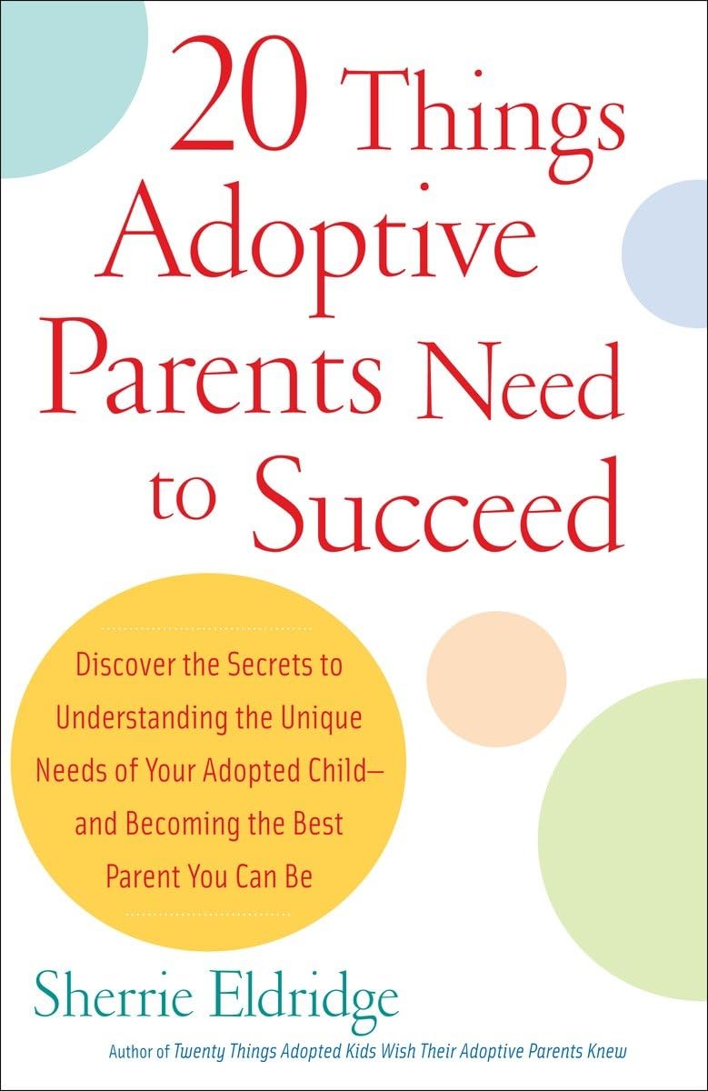 20 Things Adoptive Parents Need To Succeed..Discover The Unique Need Of Your Adopted Child And Become The Best Parent You Can