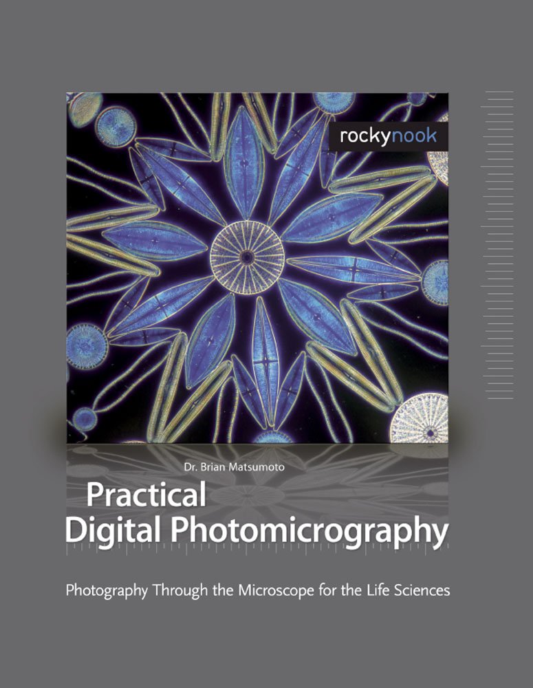 Practical Digital Photomicrography: Photography Through The Microscope For The Life Sciences