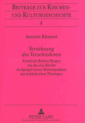 Vershnung des Verschiedenen: Friedrich Heilers Ringen um die 'eine' Kirche im Spiegel seiner Korrespondenz mit katholischen Theo,Used