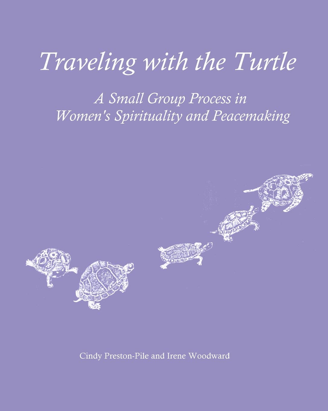 Traveling With The Turtle: A Small Group Process In Women'S Spirituality And Peacemaking,New