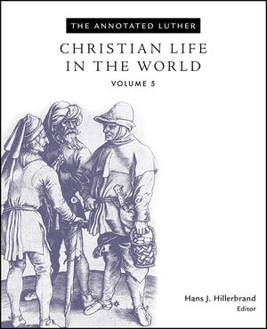 The Annotated Luther, Volume 5: Christian Life in the World