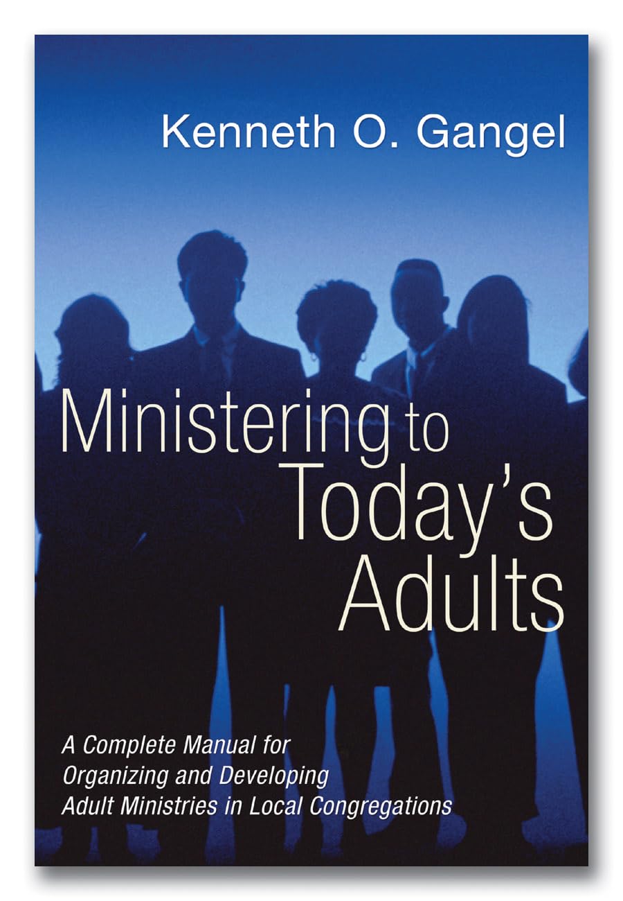 Ministering To Today'S Adults: A Complete Manual For Organizing And Developing Adult Ministries In Local Congregations