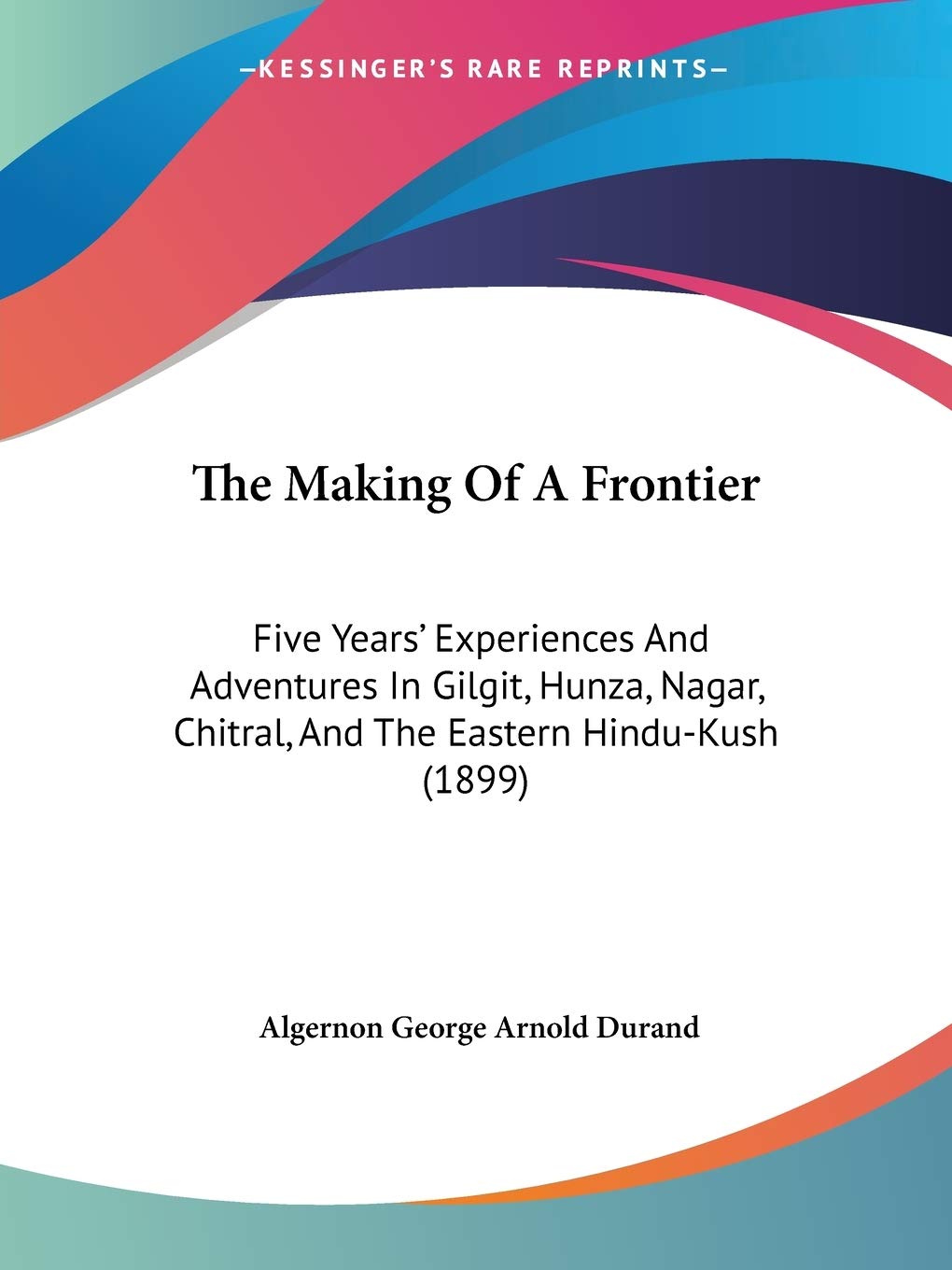 The Making Of A Frontier: Five Years' Experiences And Adventures In Gilgit, Hunza, Nagar, Chitral, And The Eastern HinduKush (1,Used