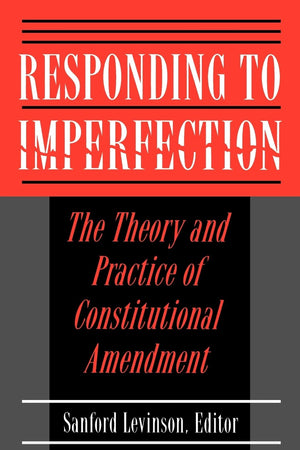 Responding to Imperfection  The Theory and Practice of Constitutional Amendment,New