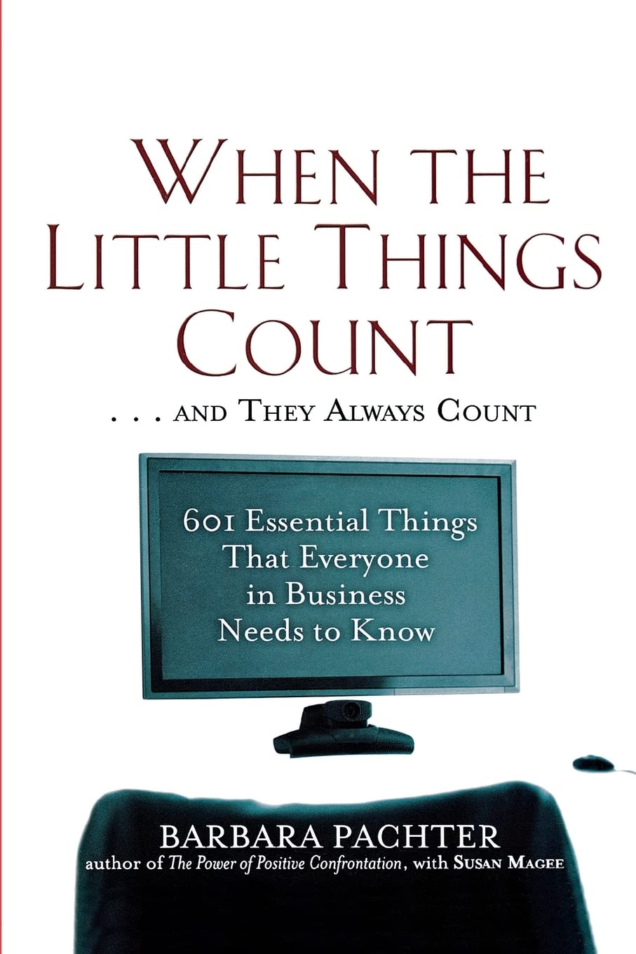 When the Little Things Count . . . and They Always Count: 601 Essential Things That Everyone In Business Needs to Know,New