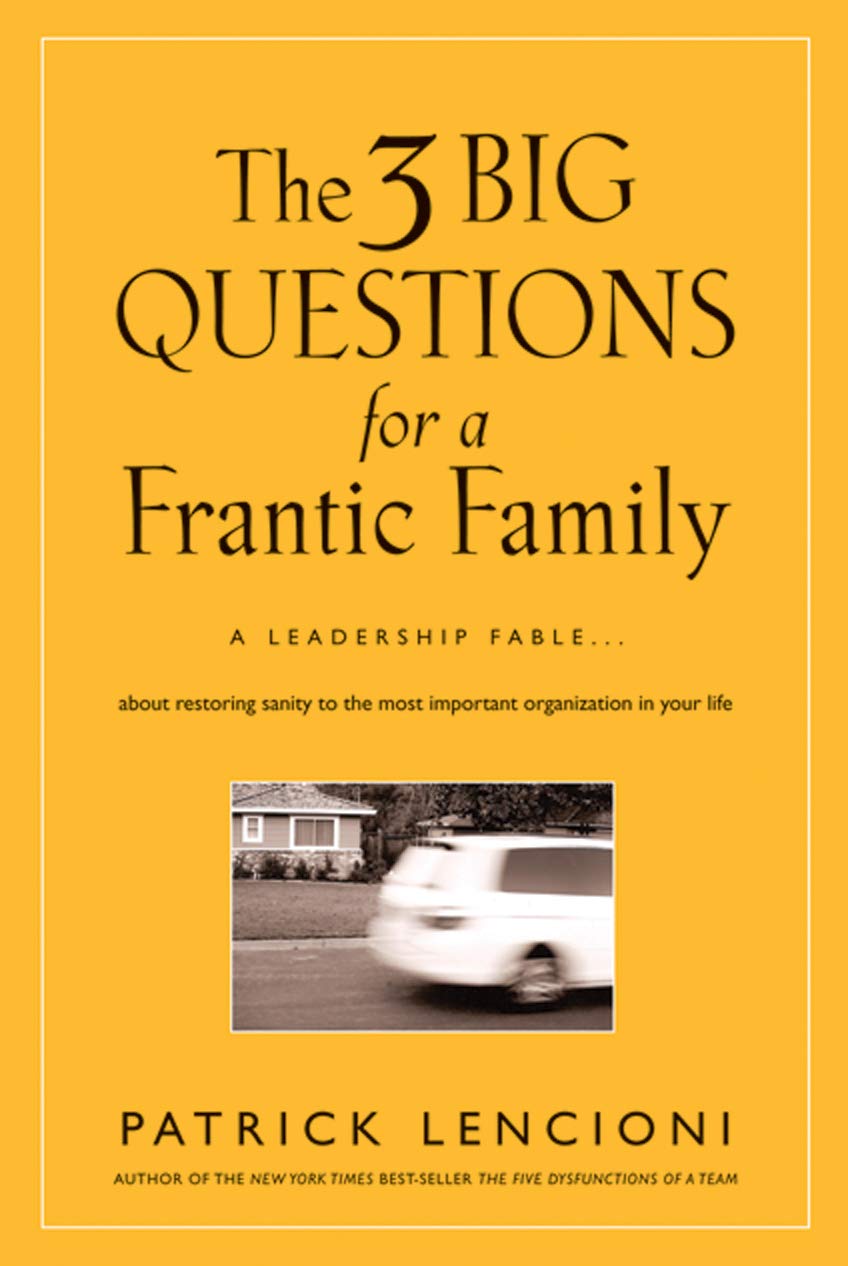 The 3 Big Questions for a Frantic Family: A Leadership Fable... About Restoring Sanity To The Most Important Organization In You,New