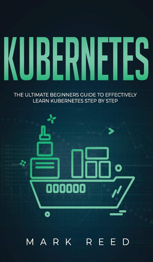 Kubernetes: The Ultimate Beginners Guide to Effectively Learn Kubernetes StepByStep,Used