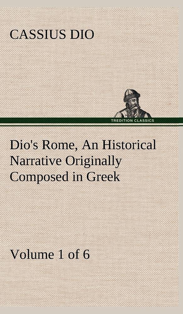 Dio's Rome, Volume 1 (of 6) An Historical Narrative Originally Composed in Greek during the Reigns of Septimius Severus, Geta an,Used