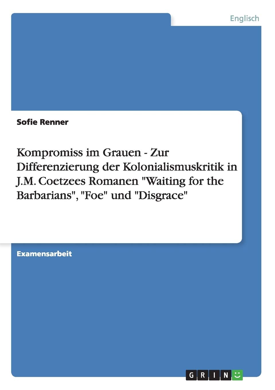 Kompromiss im Grauen  Zur Differenzierung der Kolonialismuskritik in J.M. Coetzees Romanen 