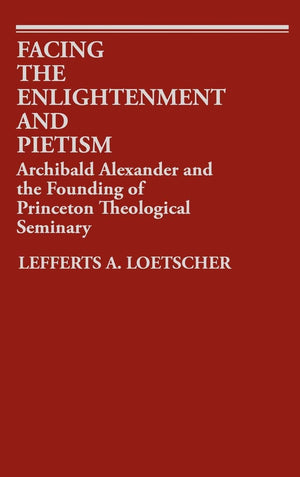 Facing the Enlightenment and Pietism: Archibald Alexander and the Founding of Princeton Theological Seminary (Contributions to t,Used