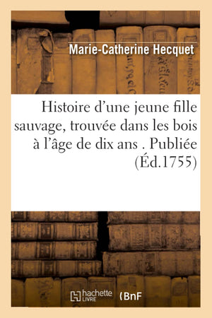 Histoire D'Une Jeune Fille Sauvage, Trouve Dans Les Bois  L'Ge De Dix Ans . Publie (D.1755) (French Edition),New