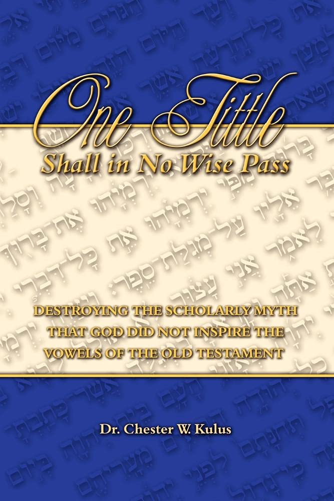 One Tittle Shall in No Wise Pass: Destroying the Scholarly Myth that God Did Not Inspire the Vowels of the Old Testament,Used
