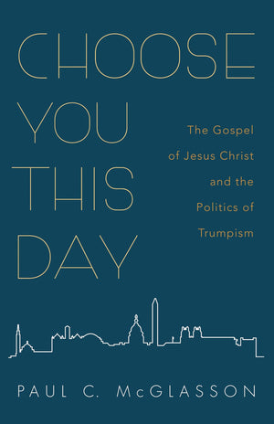 Choose You This Day: The Gospel of Jesus Christ and the Politics of Trumpism,Used