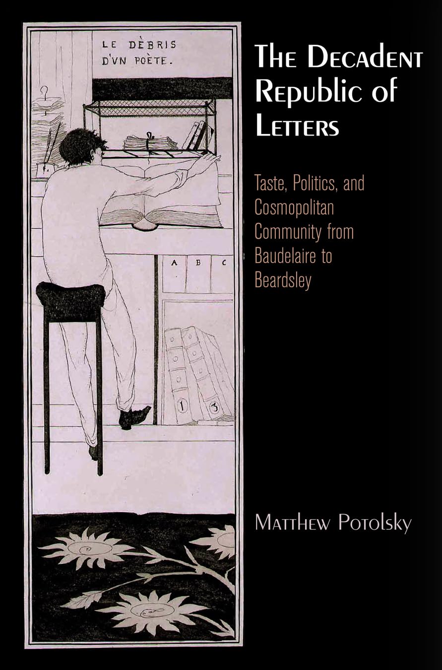 The Decadent Republic Of Letters: Taste, Politics, And Cosmopolitan Community From Baudelaire To Beardsley (Haney Foundation Ser,Used