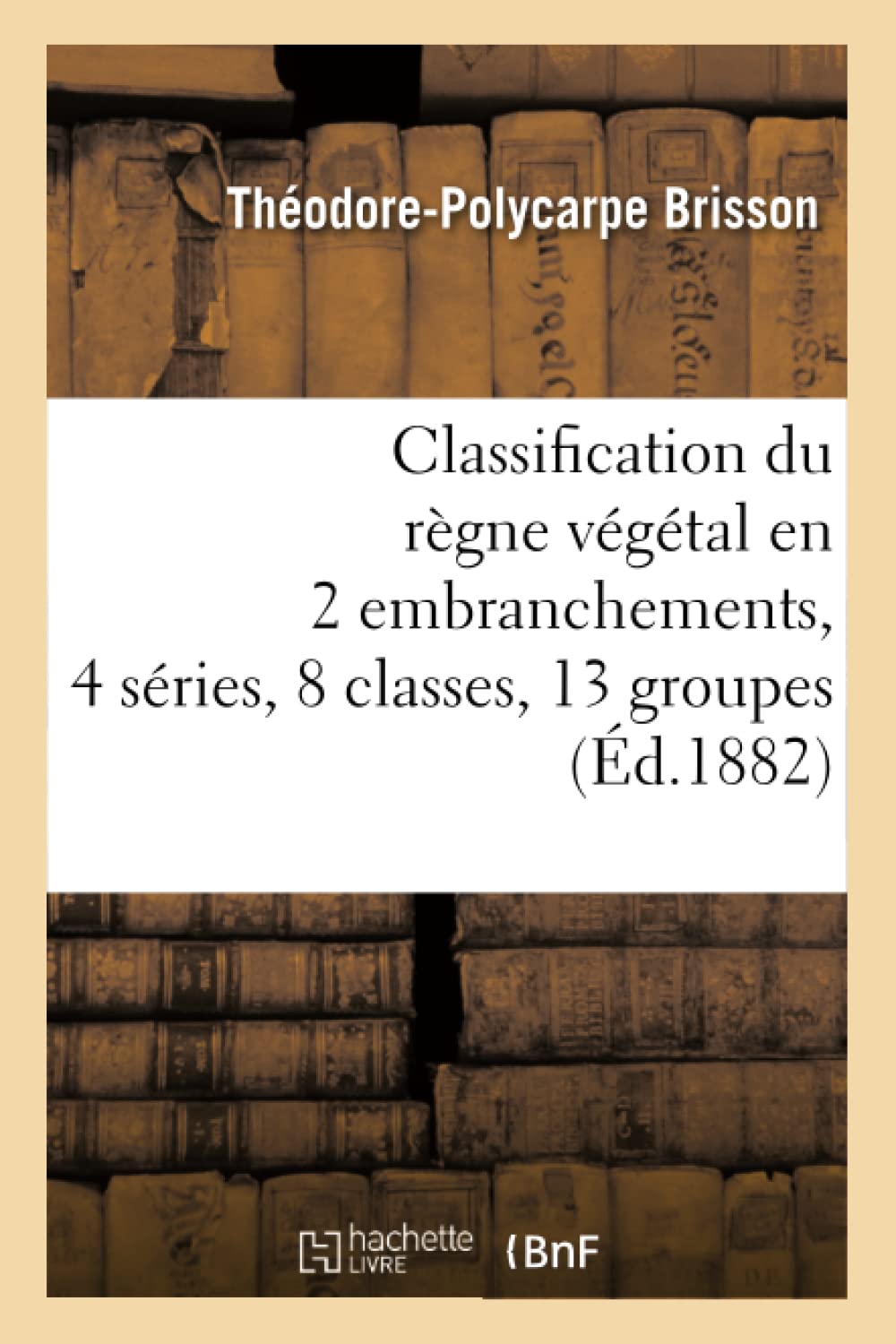 Classification Du Rgne Vgtal En 2 Embranchements, 4 Sries, 8 Classes, 13 Groupes (D.1882) (Sciences) (French Edition),New