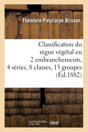 Classification Du Rgne Vgtal En 2 Embranchements, 4 Sries, 8 Classes, 13 Groupes (D.1882) (Sciences) (French Edition),New