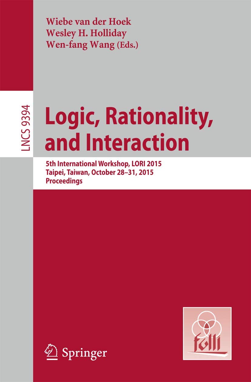 Logic, Rationality, and Interaction: 5th International Workshop, LORI 2015, Taipei, Taiwan, October 2830, 2015. Proceedings (Le,Used