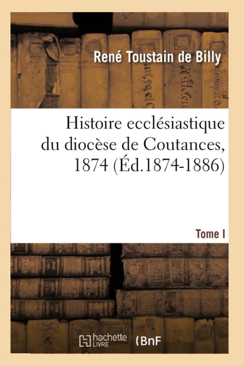 Histoire Ecclsiastique Du Diocse De Coutances. Tome I, 1874 (D.18741886) (Religion) (French Edition),New