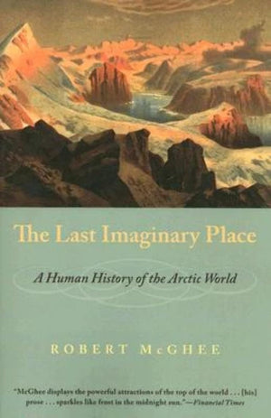 The Last Imaginary Place: A Human History Of The Arctic World,New