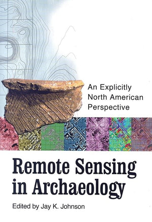 Remote Sensing In Archaeology: An Explicitly North American Perspective,New