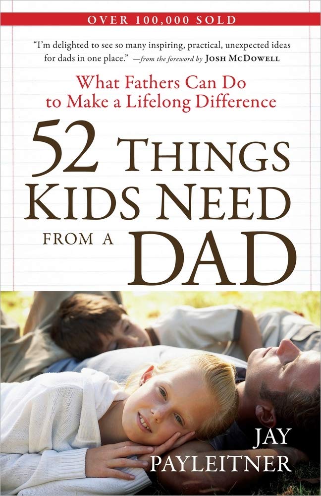 52 Things Kids Need From A Dad: What Fathers Can Do To Make A Lifelong Difference