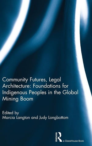Community Futures, Legal Architecture: Foundations for Indigenous Peoples in the Global Mining Boom,New