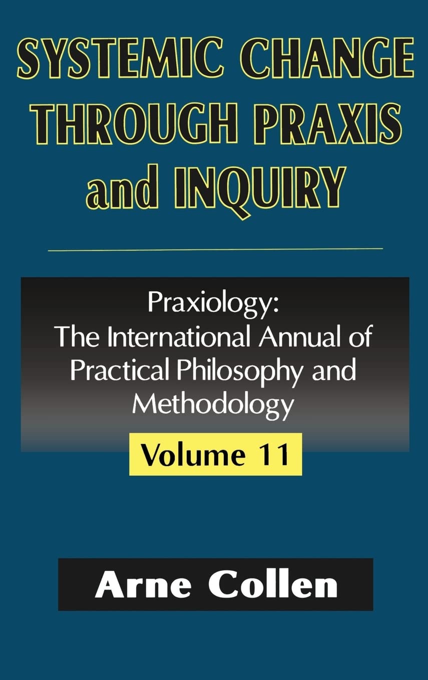 Systemic Change Through Praxis and Inquiry: Praxiology: The International Annual of Practical Philosophy and Methodology,Used