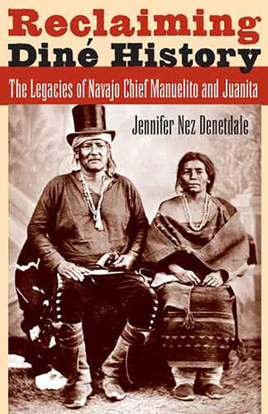 Reclaiming Din History: The Legacies Of Navajo Chief Manuelito And Juanita,New