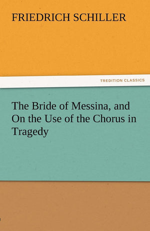 The Bride of Messina, and on the Use of the Chorus in Tragedy,Used
