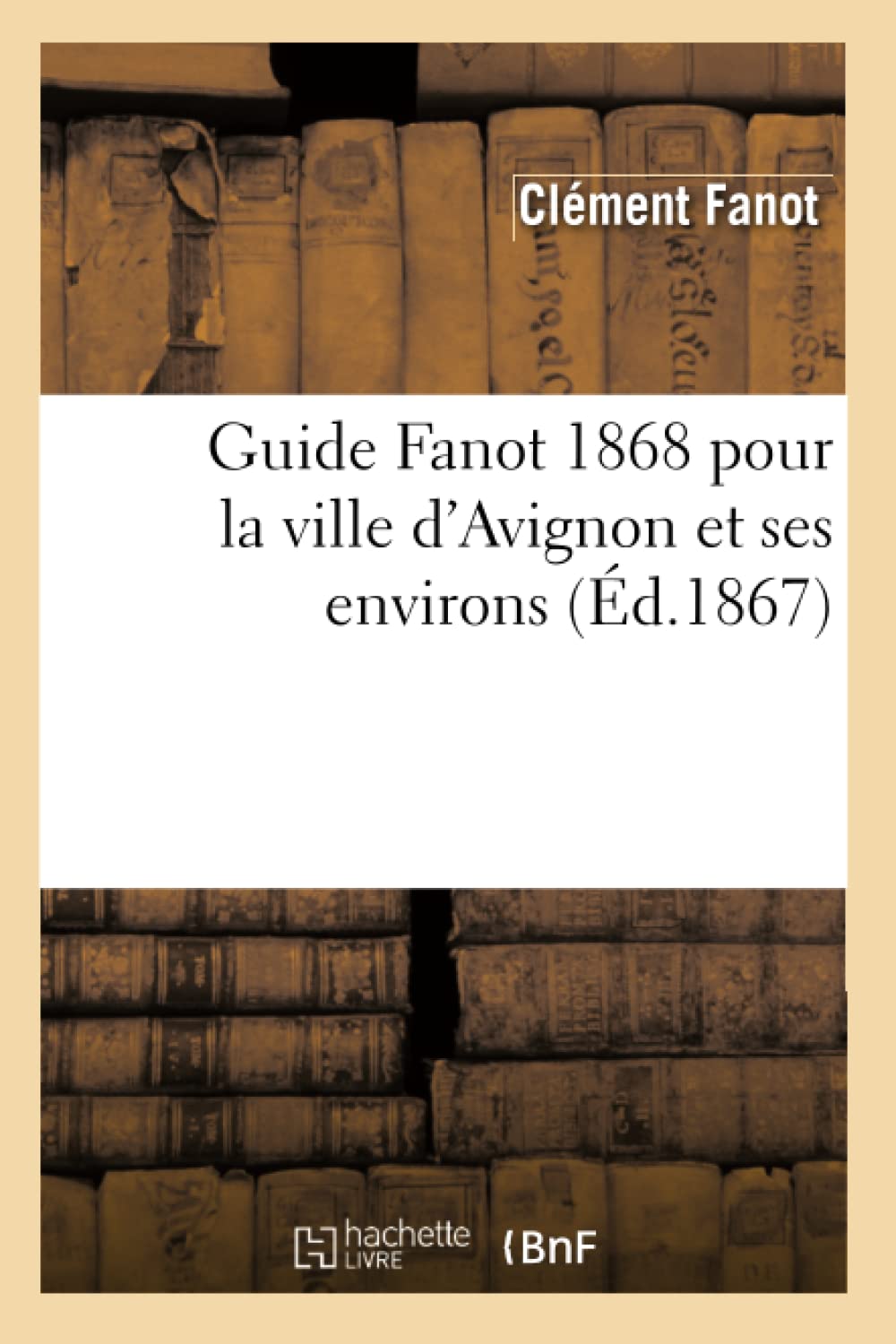 Guide Fanot 1868 Pour La Ville D'Avignon Et Ses Environs (D.1867) (Histoire) (French Edition),Used