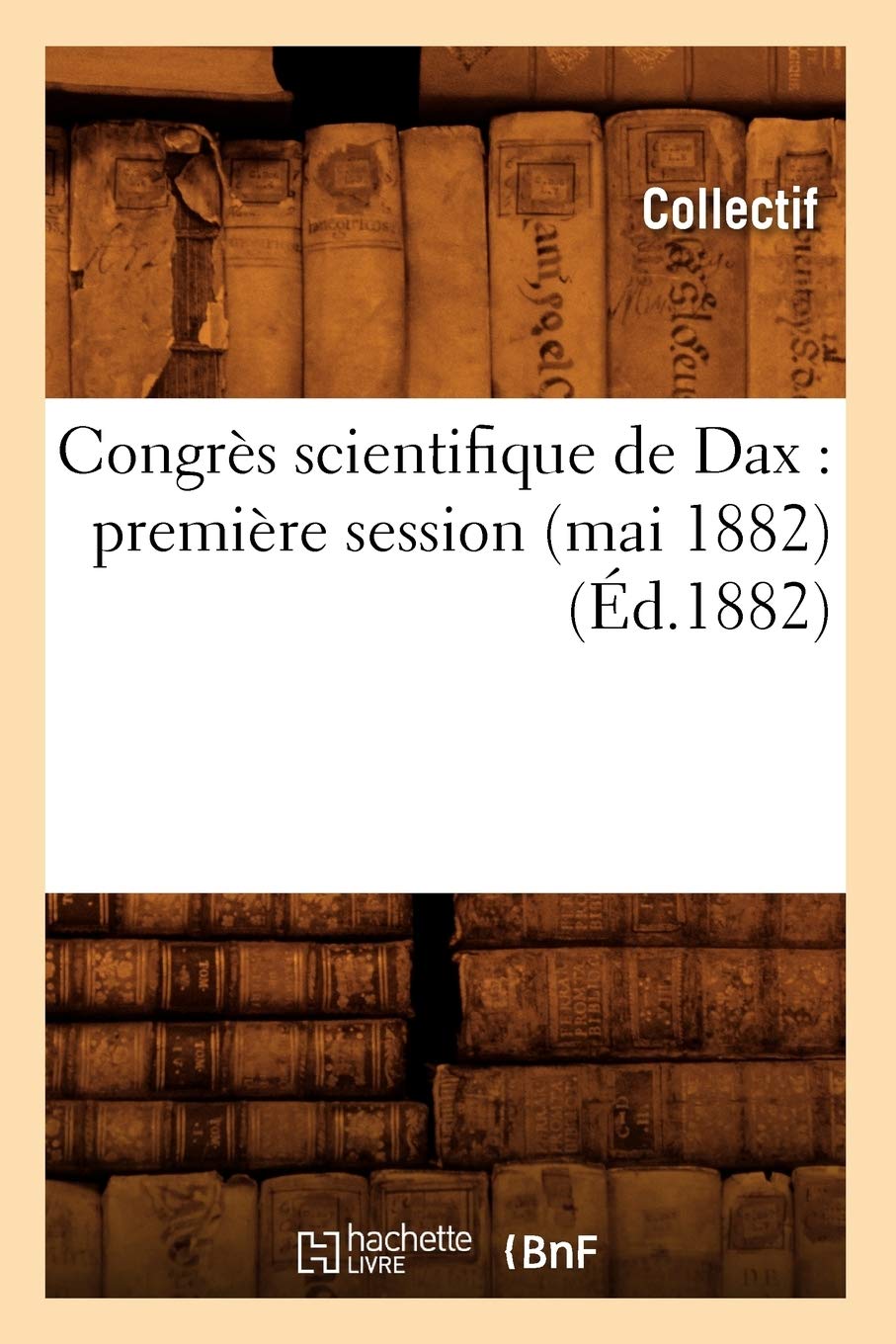 Congrs Scientifique De Dax: Premire Session (Mai 1882) (D.1882) (Sciences) (French Edition),New