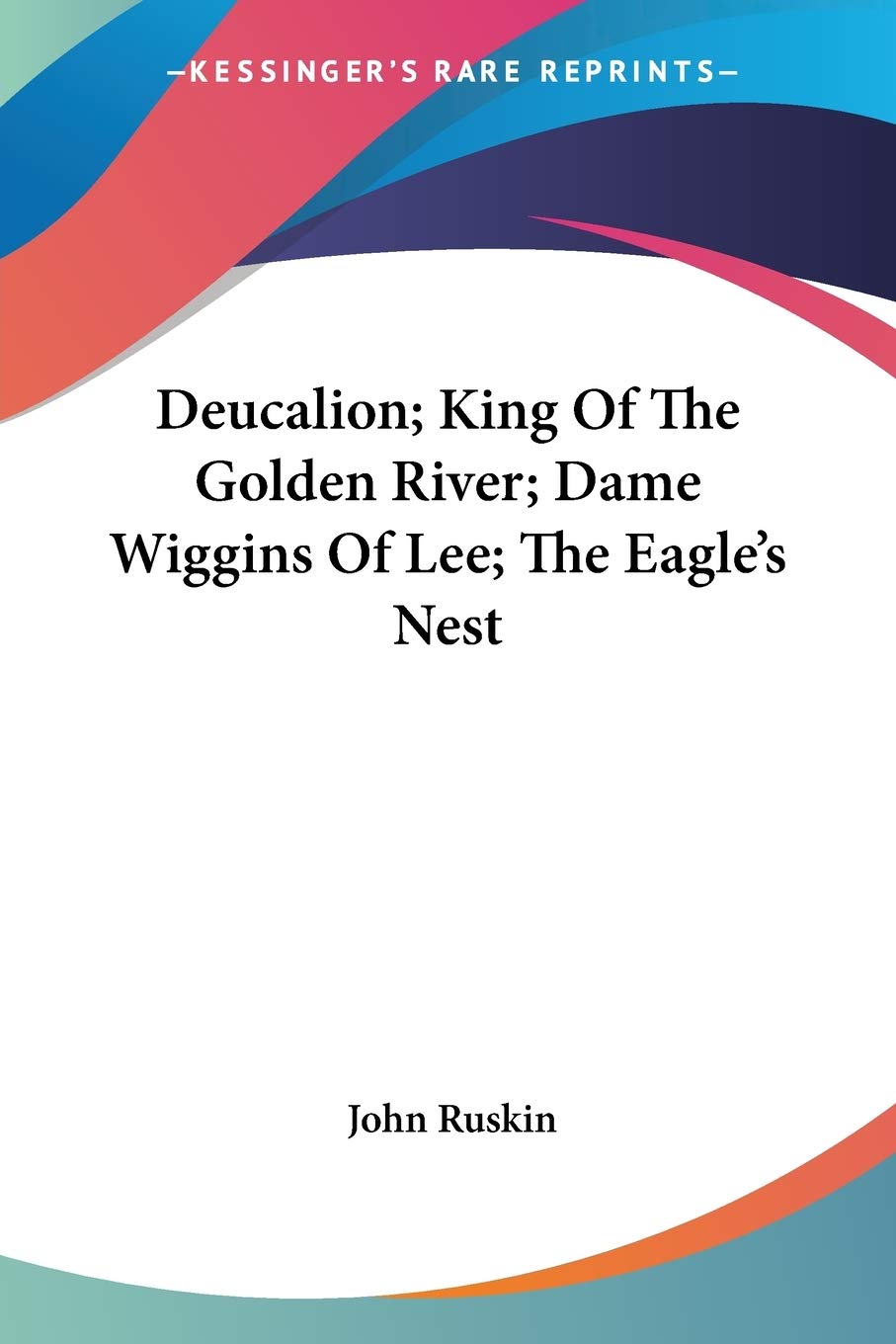 Deucalion; King Of The Golden River; Dame Wiggins Of Lee; The Eagle's Nest,New