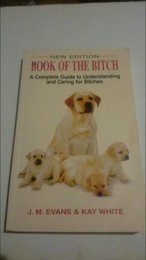 The Book Of The Bitch: A Complete Guide To Understanding And Caring For Bitches