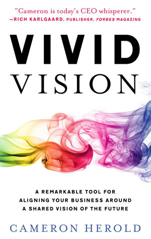 Vivid Vision: A Remarkable Tool For Aligning Your Business Around A Shared Vision Of The Future-new