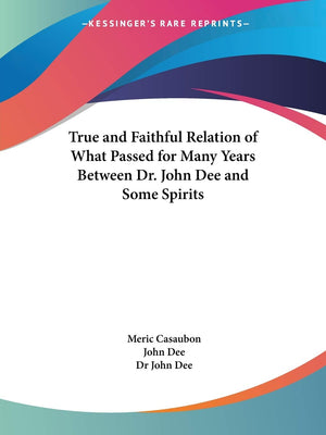 True and Faithful Relation of What Passed for Many Years Between Dr. John Dee and Some Spirits,Used