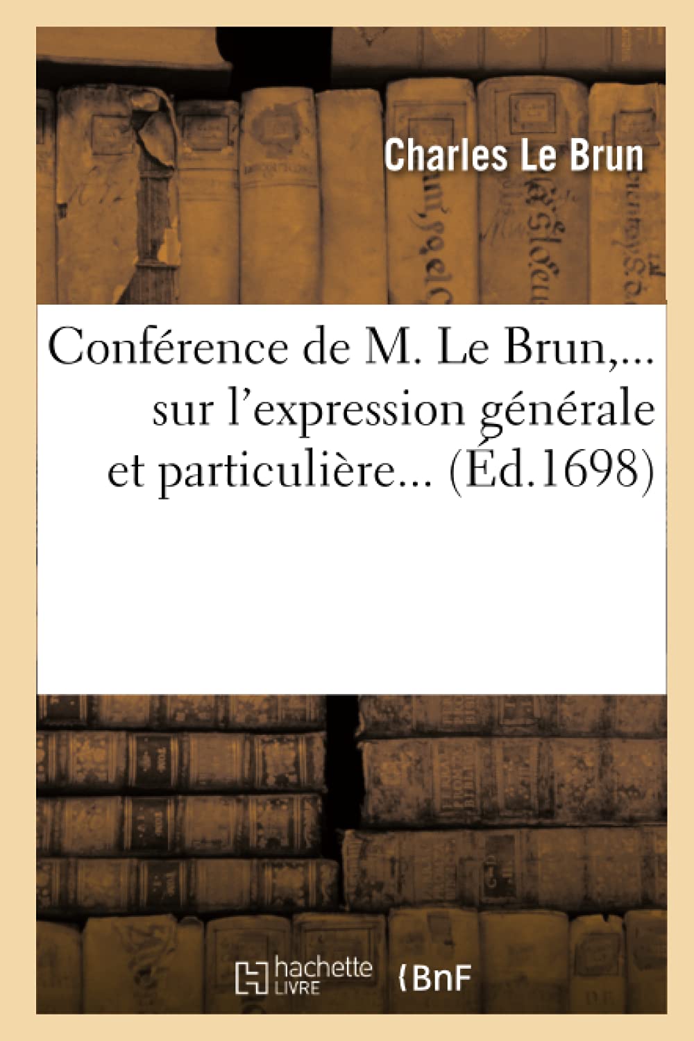 Confrence De M. Le Brun Sur L'Expression Gnrale Et Particulire (D.1698) (Arts) (French Edition),New