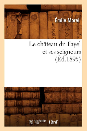 Le Chteau Du Fayel Et Ses Seigneurs (D.1895) (Histoire) (French Edition),New