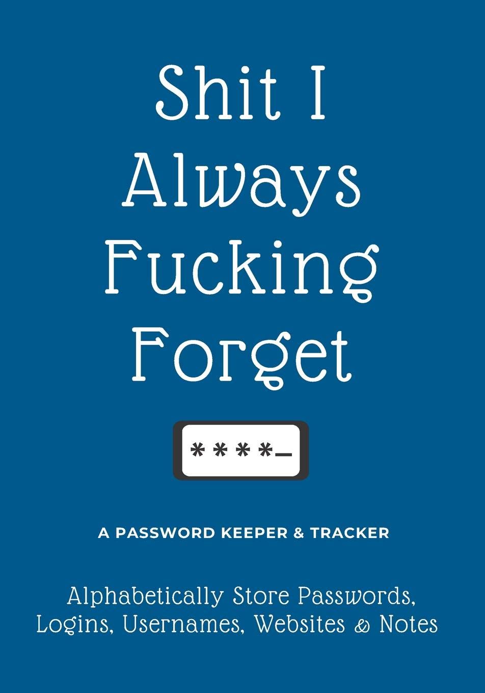 Shit I Always Fucking Forget: A Password Keeper & Tracker  Alphabetically Store Passwords, Logins, Usernames, Websites & Notes  ,Used