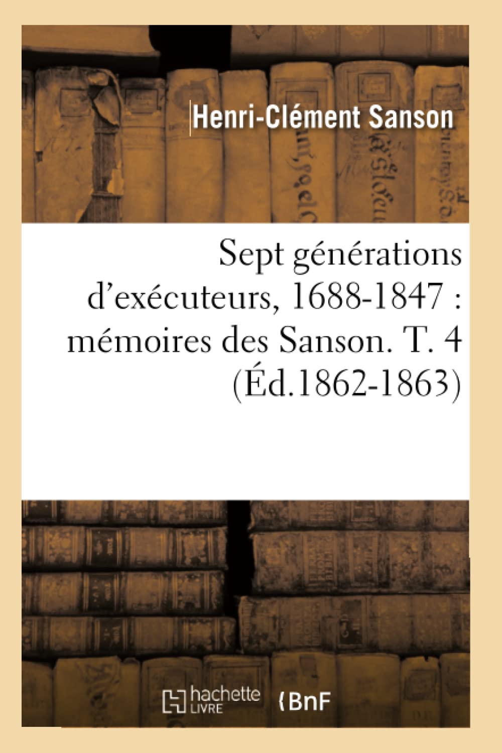 Sept Gnrations D'Excuteurs, 16881847: Mmoires Des Sanson. T. 4 (D.18621863) (Histoire) (French Edition),New