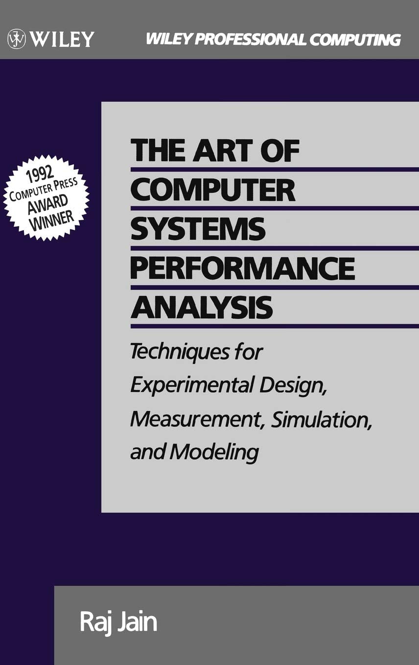 The Art Of Computer Systems Performance Analysis: Techniques For Experimental Design, Measurement, Simulation, And Modeling