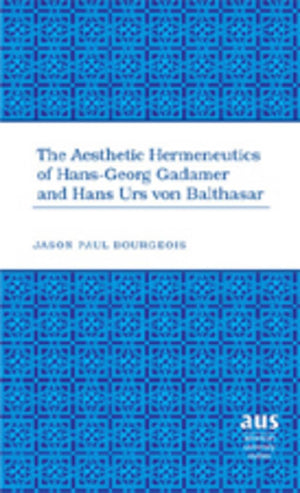 The Aesthetic Hermeneutics Of Hansgeorg Gadamer And Hans Urs Von Balthasar (American University Studies),New