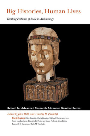Big Histories, Human Lives: Tackling Problems Of Scale In Archaeology (School For Advanced Research Advanced Seminar Series),Used