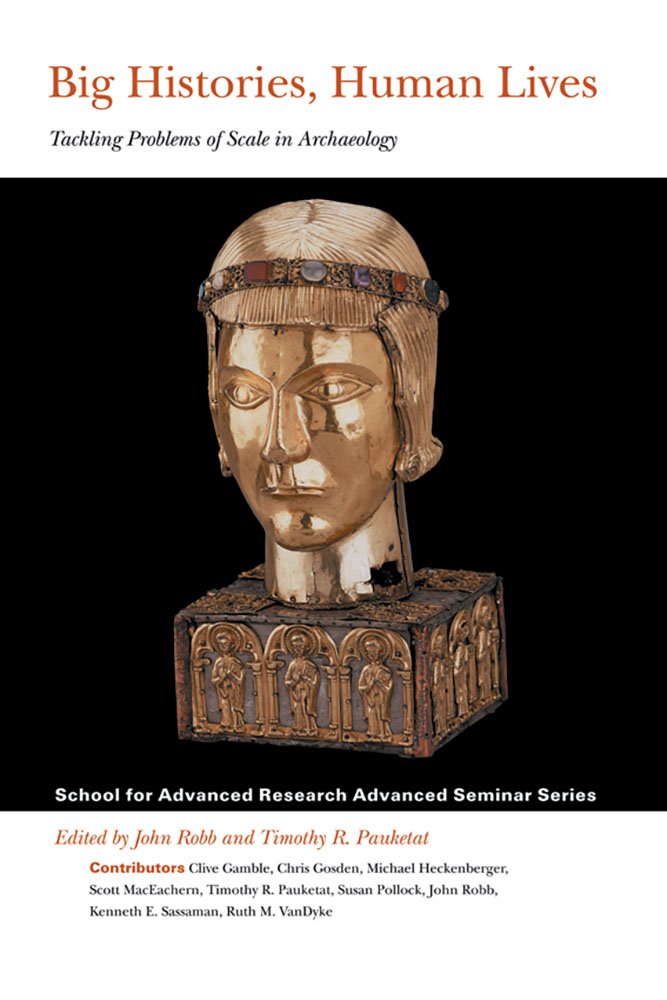 Big Histories, Human Lives: Tackling Problems Of Scale In Archaeology (School For Advanced Research Advanced Seminar Series),Used
