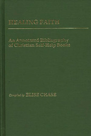 Healing Faith: An Annotated Bibliography Of Christian Selfhelp Books (Bibliographies And Indexes In Religious Studies)