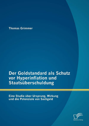 Der Goldstandard als Schutz vor Hyperinflation und Staatsberschuldung: Eine Studie ber Ursprung, Wirkung und die Potenziale von ,Used