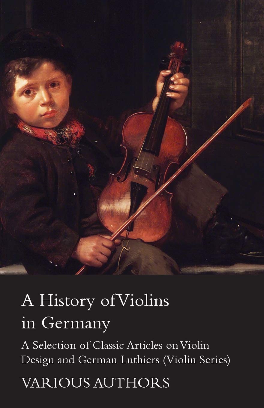 A History Of Violins In Germany  A Selection Of Classic Articles On Violin Design And German Luthiers (Violin Series),Used