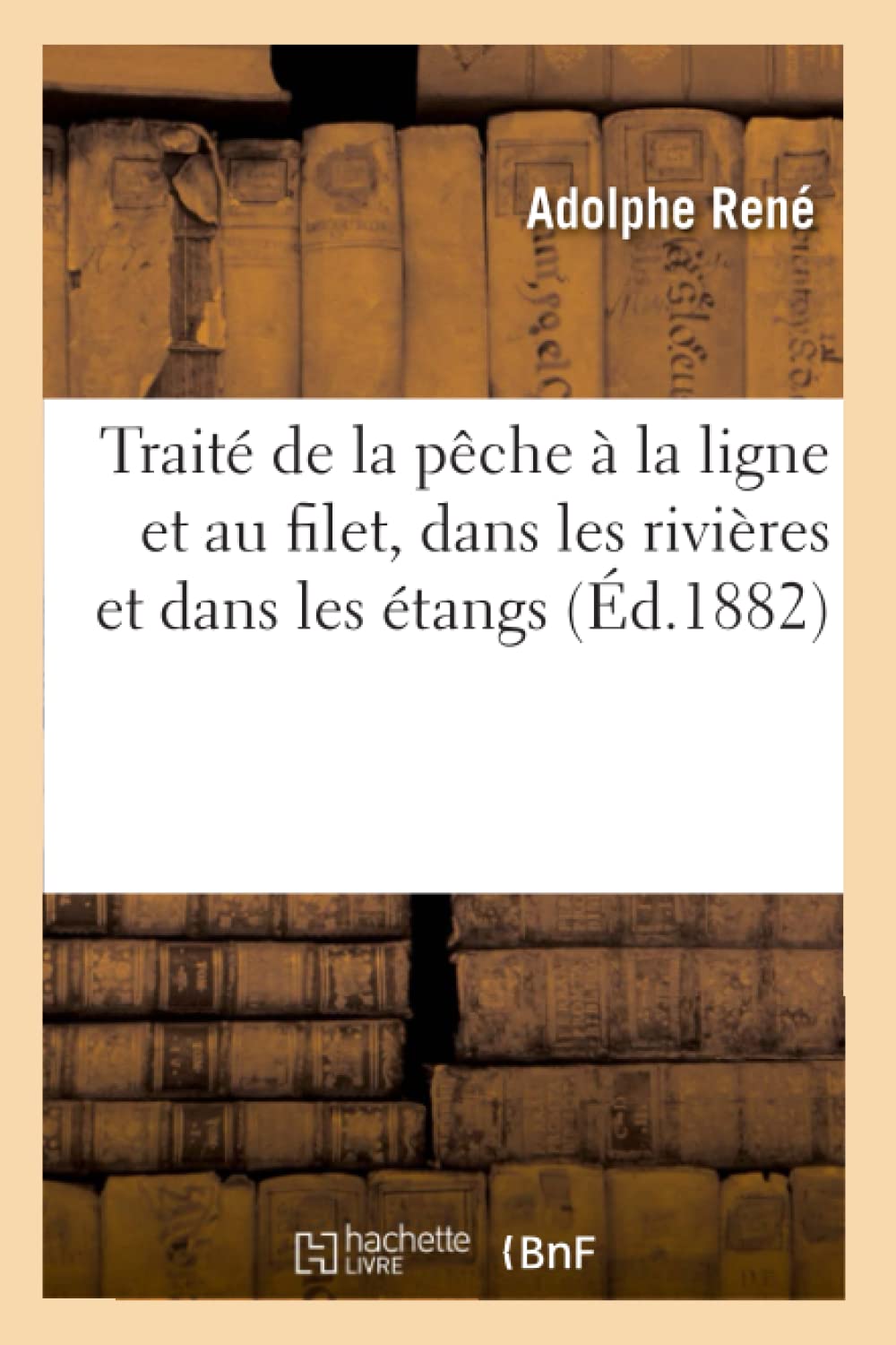 Trait De La Pche  La Ligne Et Au Filet, Dans Les Rivires Et Dans Les Tangs (D.1882) (Sciences Sociales) (French Edition),New