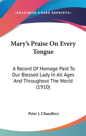 Mary'S Praise On Every Tongue: A Record Of Homage Paid To Our Blessed Lady In All Ages And Throughout The World (1910),New